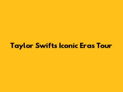 Taylor Swift's Iconic Eras Tour