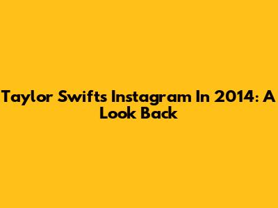 Taylor Swift's Instagram In 2014: A Look Back