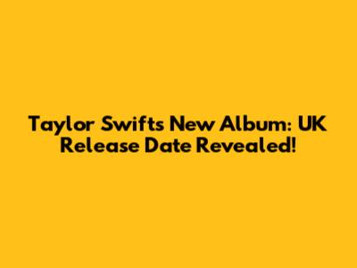 Taylor Swift's New Album: UK Release Date Revealed!