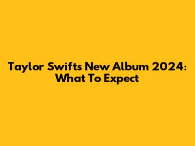 Taylor Swift's New Album 2024: What To Expect