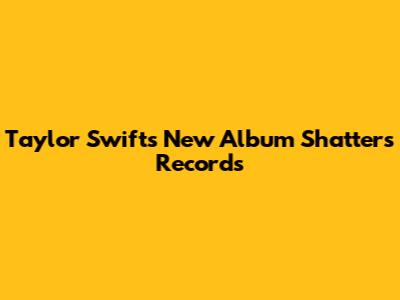 Taylor Swift's New Album Shatters Records