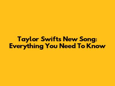 Taylor Swift's New Song: Everything You Need To Know