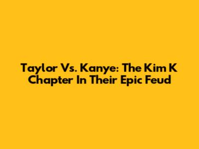Taylor Vs. Kanye: The Kim K Chapter In Their Epic Feud