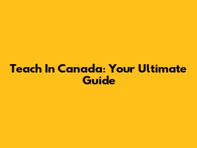 Teach In Canada: Your Ultimate Guide