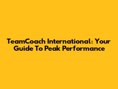 TeamCoach International: Your Guide To Peak Performance