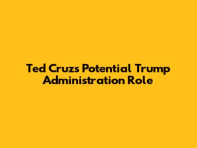 Ted Cruz's Potential Trump Administration Role
