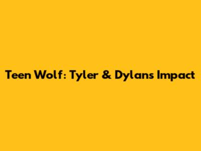 Teen Wolf: Tyler & Dylan's Impact