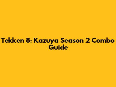 Tekken 8: Kazuya Season 2 Combo Guide