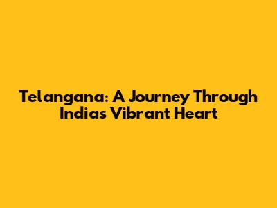Telangana: A Journey Through India's Vibrant Heart