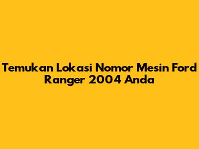 Temukan Lokasi Nomor Mesin Ford Ranger 2004 Anda