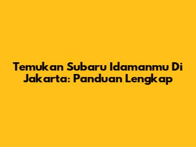 Temukan Subaru Idamanmu Di Jakarta: Panduan Lengkap
