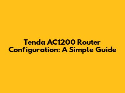Tenda AC1200 Router Configuration: A Simple Guide