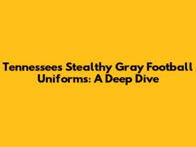 Tennessee's Stealthy Gray Football Uniforms: A Deep Dive