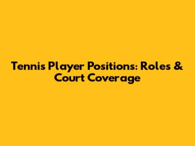 Tennis Player Positions: Roles & Court Coverage
