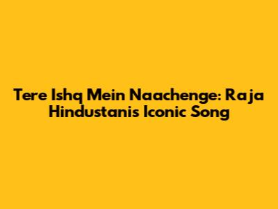 Tere Ishq Mein Naachenge: Raja Hindustani's Iconic Song