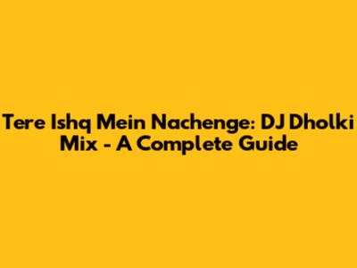 Tere Ishq Mein Nachenge: DJ Dholki Mix - A Complete Guide