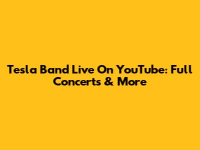 Tesla Band Live On YouTube: Full Concerts & More