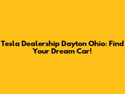 Tesla Dealership Dayton Ohio: Find Your Dream Car!
