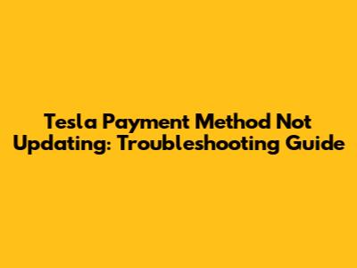 Tesla Payment Method Not Updating: Troubleshooting Guide