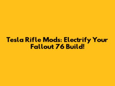 Tesla Rifle Mods: Electrify Your Fallout 76 Build!