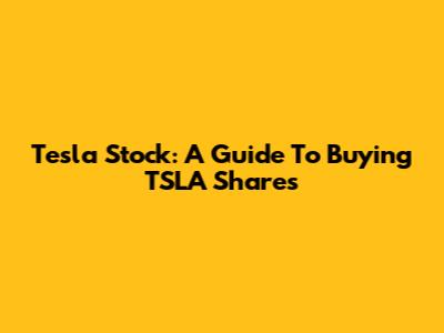 Tesla Stock: A Guide To Buying TSLA Shares
