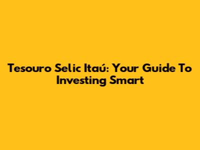 Tesouro Selic Itaú: Your Guide To Investing Smart