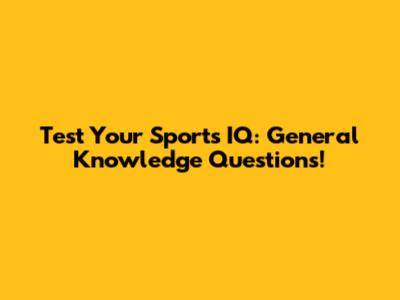 Test Your Sports IQ: General Knowledge Questions!