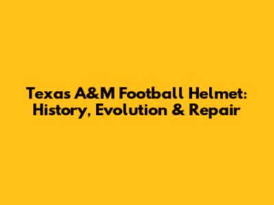 Texas A&M Football Helmet: History, Evolution & Repair