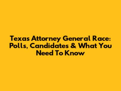 Texas Attorney General Race: Polls, Candidates & What You Need To Know