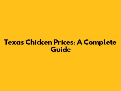 Texas Chicken Prices: A Complete Guide