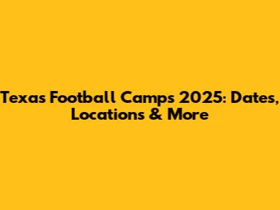 Texas Football Camps 2025: Dates, Locations & More