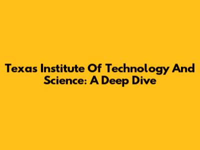 Texas Institute Of Technology And Science: A Deep Dive