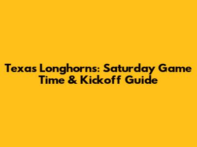 Texas Longhorns: Saturday Game Time & Kickoff Guide