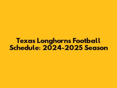 Texas Longhorns Football Schedule: 2024-2025 Season