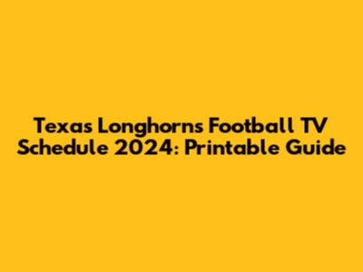 Texas Longhorns Football TV Schedule 2024: Printable Guide