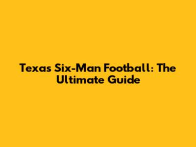 Texas Six-Man Football: The Ultimate Guide