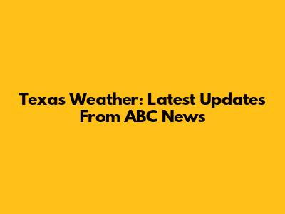 Texas Weather: Latest Updates From ABC News