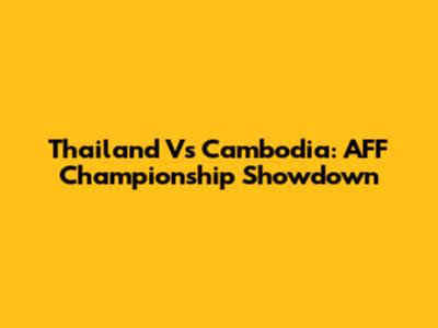 Thailand Vs Cambodia: AFF Championship Showdown