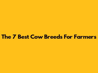 The 7 Best Cow Breeds For Farmers