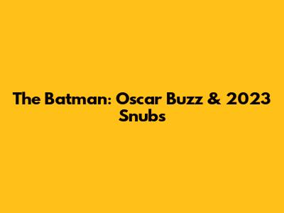The Batman: Oscar Buzz & 2023 Snubs