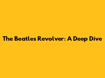 The Beatles' Revolver: A Deep Dive