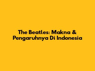 The Beatles: Makna & Pengaruhnya Di Indonesia
