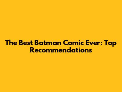 The Best Batman Comic Ever: Top Recommendations