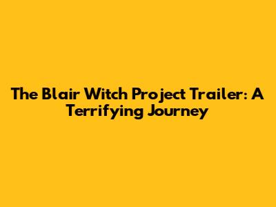 The Blair Witch Project Trailer: A Terrifying Journey