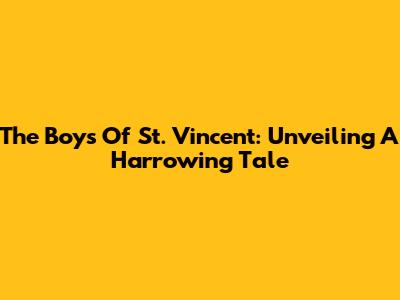 The Boys Of St. Vincent: Unveiling A Harrowing Tale