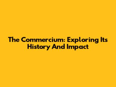The Commercium: Exploring Its History And Impact