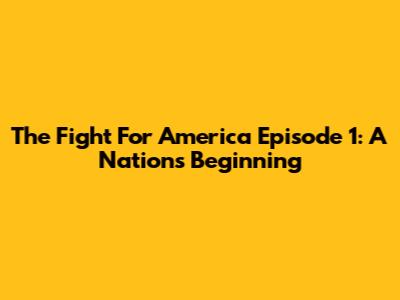 The Fight For America Episode 1: A Nation's Beginning