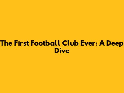 The First Football Club Ever: A Deep Dive