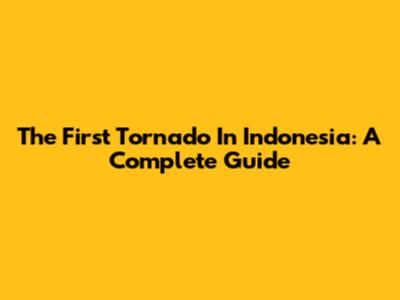 The First Tornado In Indonesia: A Complete Guide