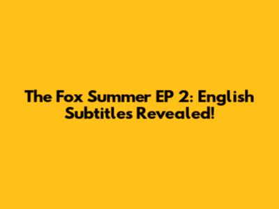 The Fox Summer EP 2: English Subtitles Revealed!